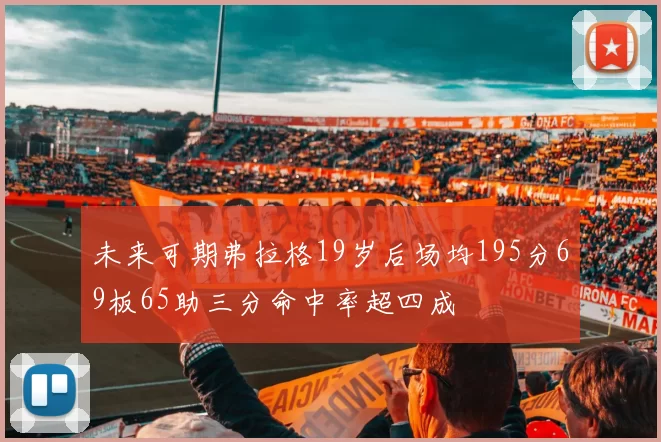 未来可期弗拉格19岁后场均195分69板65助三分命中率超四成