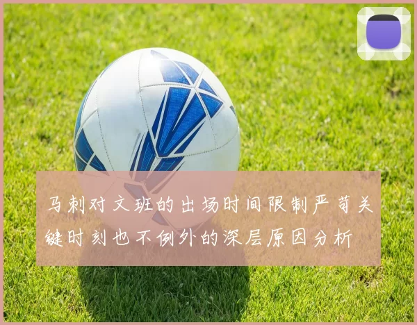 马刺对文班的出场时间限制严苛关键时刻也不例外的深层原因分析