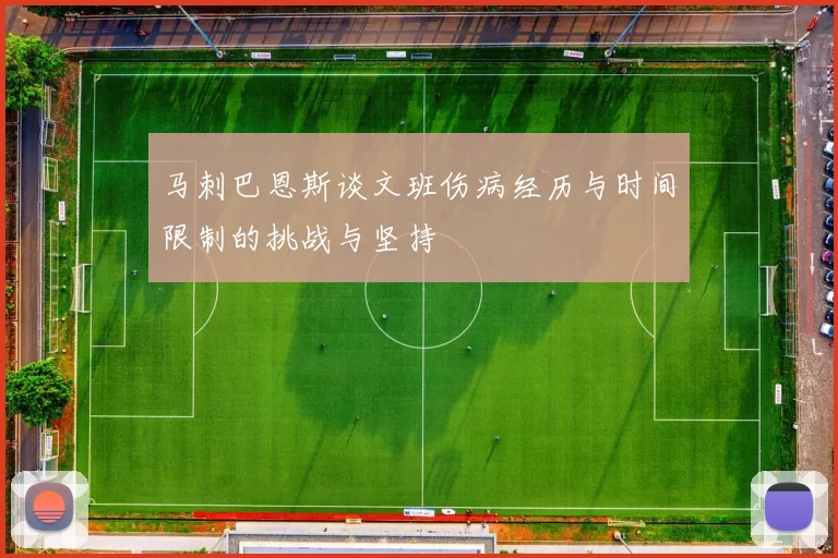 马刺巴恩斯谈文班伤病经历与时间限制的挑战与坚持