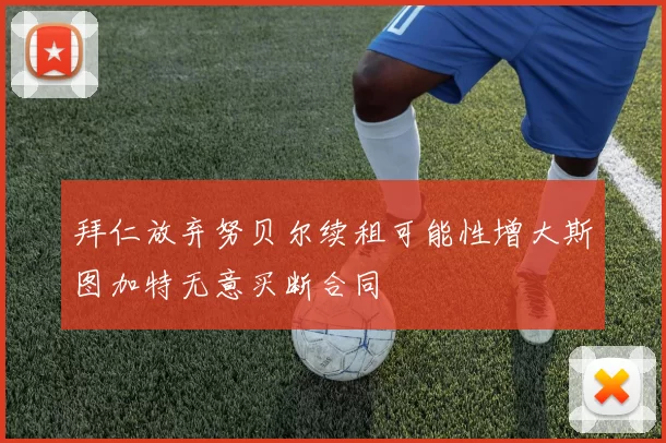 拜仁放弃努贝尔续租可能性增大斯图加特无意买断合同
