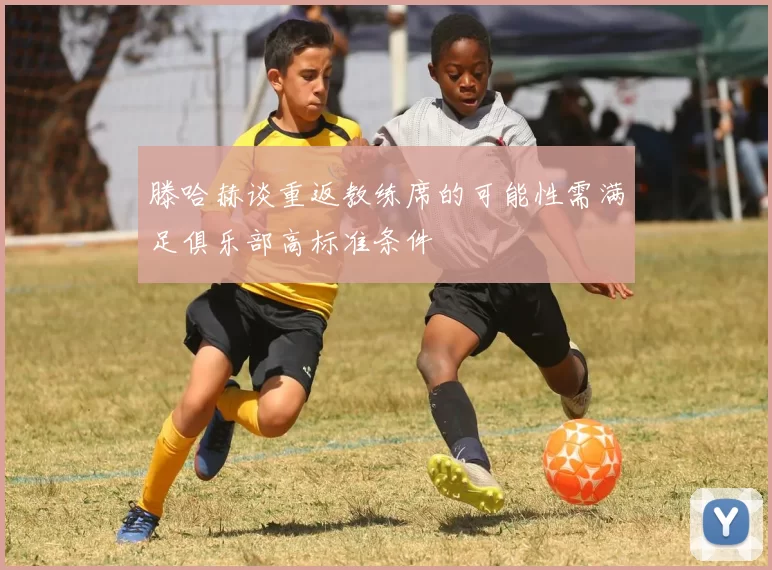 滕哈赫谈重返教练席的可能性需满足俱乐部高标准条件