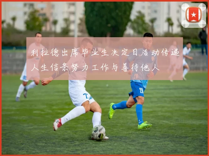 利拉德出席毕业生决定日活动传递人生信条努力工作与善待他人